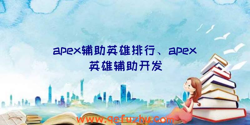 apex辅助英雄排行、apex英雄辅助开发