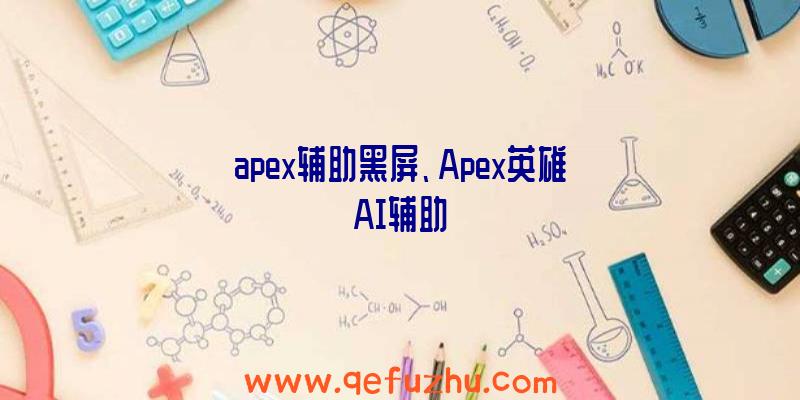 apex辅助黑屏、Apex英雄AI辅助