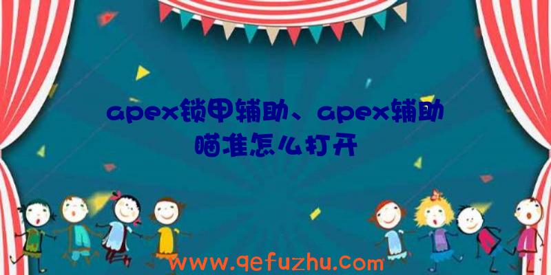 apex锁甲辅助、apex辅助瞄准怎么打开