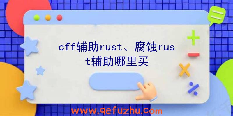 cff辅助rust、腐蚀rust辅助哪里买