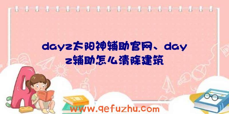 dayz太阳神辅助官网、dayz辅助怎么清除建筑