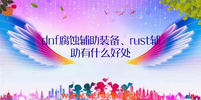 dnf腐蚀辅助装备、rust辅助有什么好处