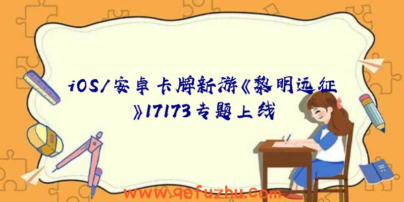 iOS/安卓卡牌新游《黎明远征》17173专题上线