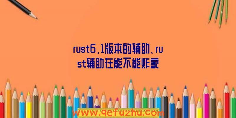 rust6.1版本的辅助、rust辅助在能不能炸家