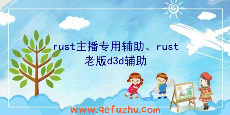 rust主播专用辅助、rust老版d3d辅助