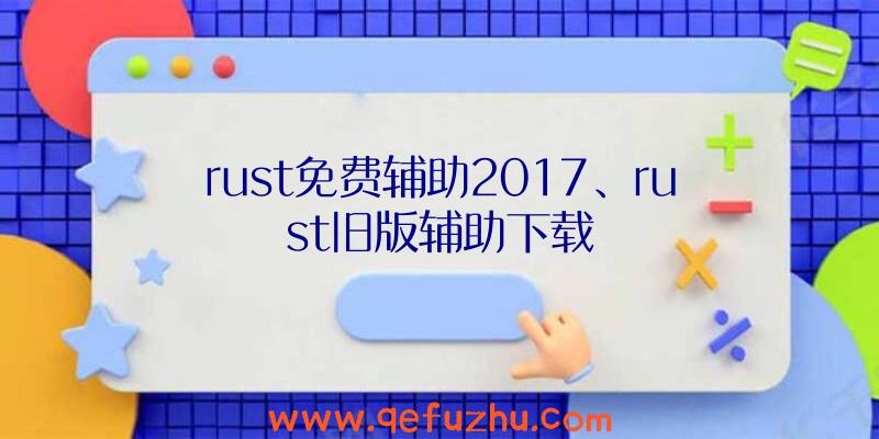 rust免费辅助2017、rust旧版辅助下载