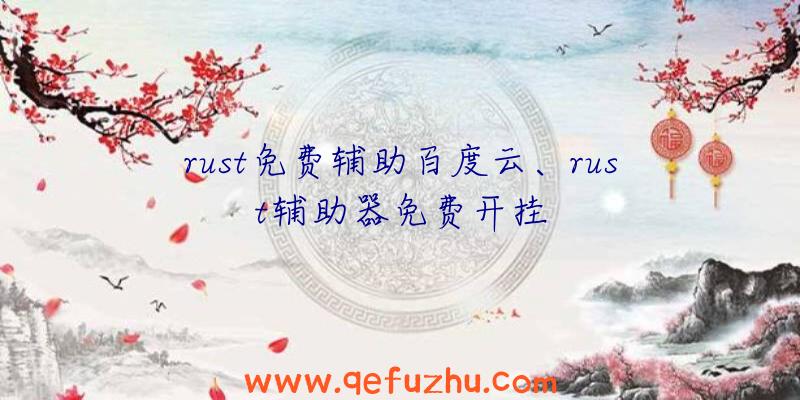 rust免费辅助百度云、rust辅助器免费开挂