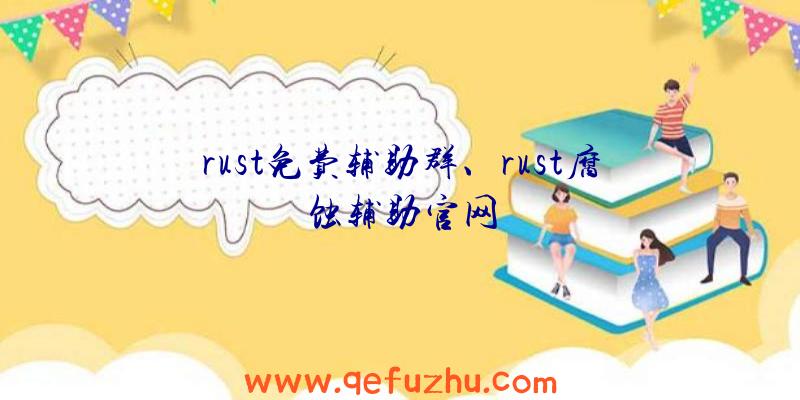 rust免费辅助群、rust腐蚀辅助官网