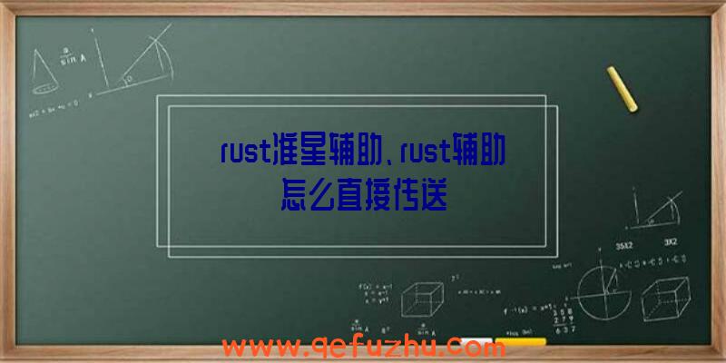 rust准星辅助、rust辅助怎么直接传送