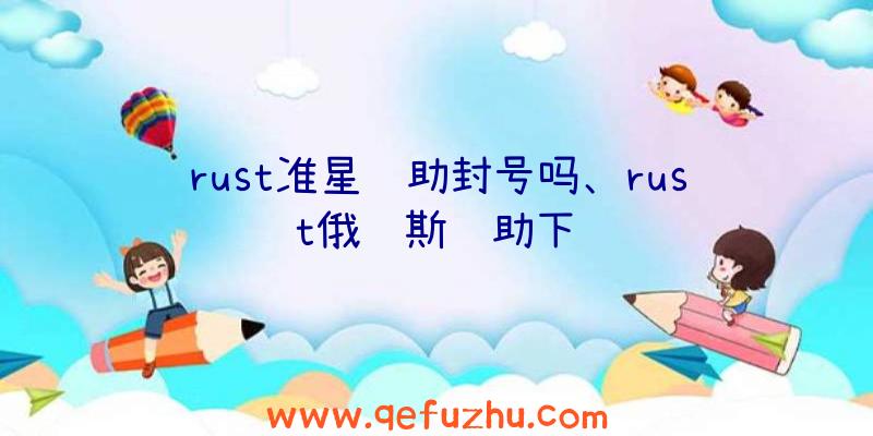 rust准星辅助封号吗、rust俄罗斯辅助下载