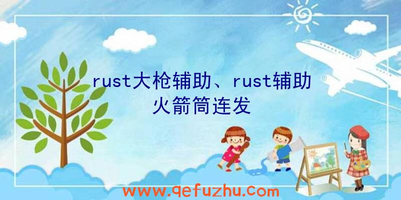 rust大枪辅助、rust辅助火箭筒连发