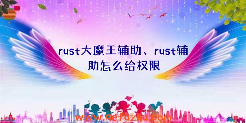 rust大魔王辅助、rust辅助怎么给权限