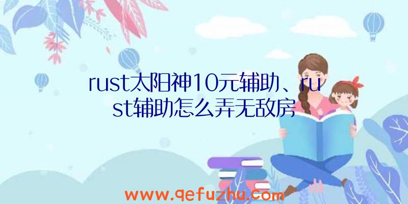 rust太阳神10元辅助、rust辅助怎么弄无敌房