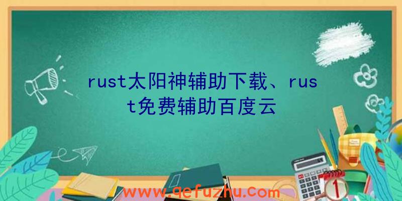 rust太阳神辅助下载、rust免费辅助百度云