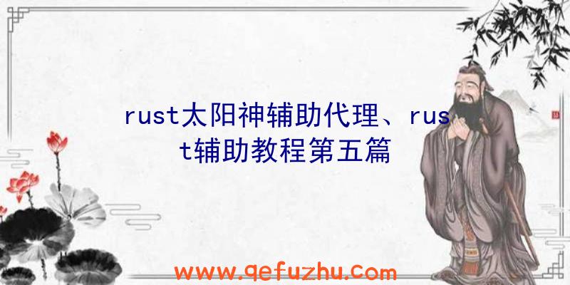 rust太阳神辅助代理、rust辅助教程第五篇