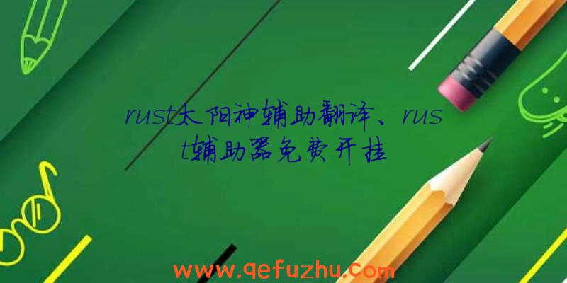 rust太阳神辅助翻译、rust辅助器免费开挂