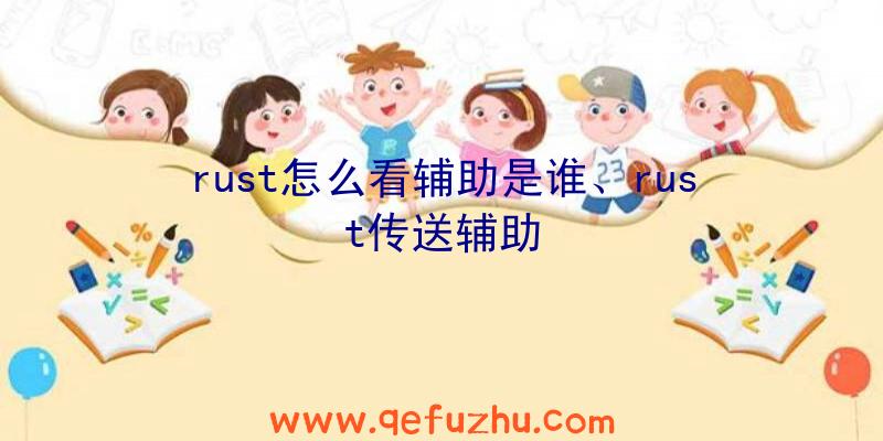 rust怎么看辅助是谁、rust传送辅助