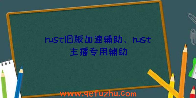 rust旧版加速辅助、rust主播专用辅助