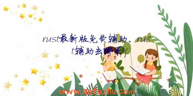 rust最新版免费辅助、rust辅助去哪买