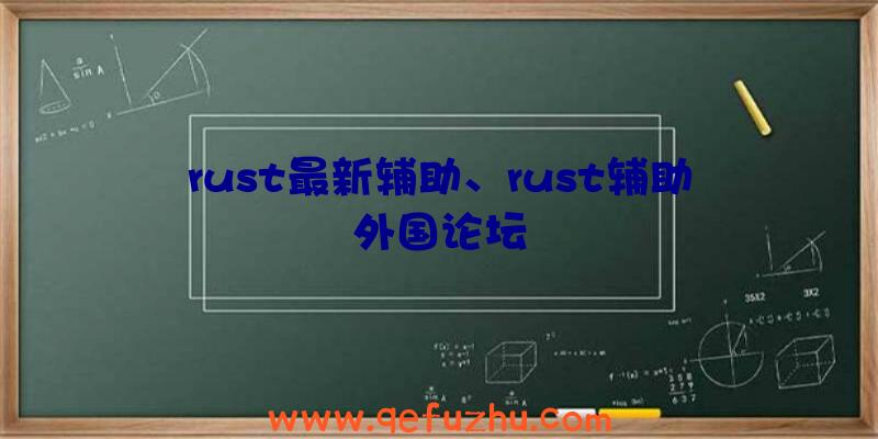 rust最新辅助、rust辅助外国论坛