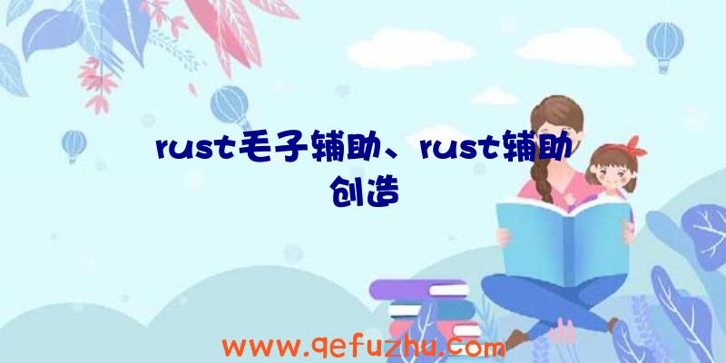 rust毛子辅助、rust辅助创造