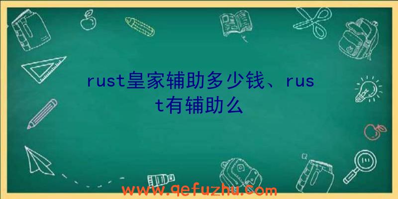 rust皇家辅助多少钱、rust有辅助么