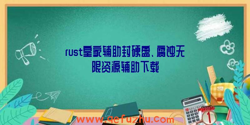 rust皇家辅助封硬盘、腐蚀无限资源辅助下载