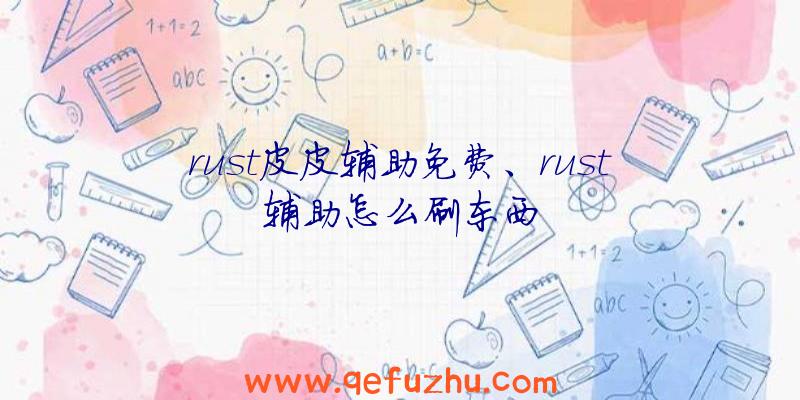 rust皮皮辅助免费、rust辅助怎么刷东西