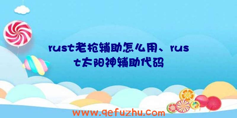 rust老枪辅助怎么用、rust太阳神辅助代码