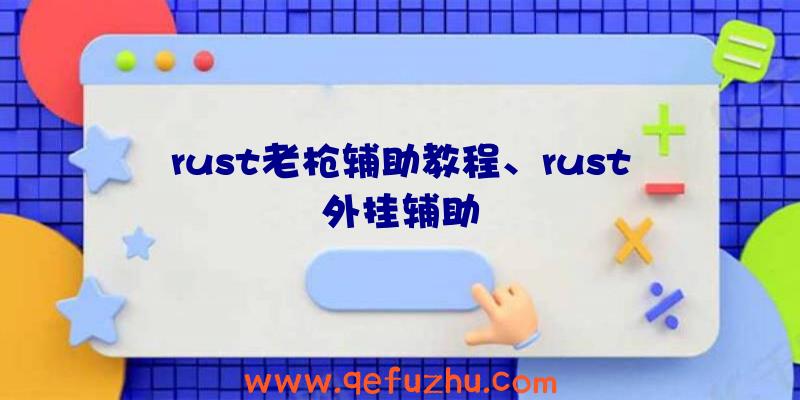 rust老枪辅助教程、rust外挂辅助