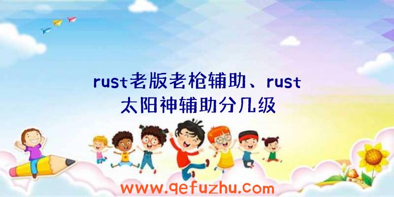 rust老版老枪辅助、rust太阳神辅助分几级