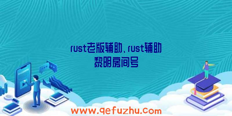 rust老版辅助、rust辅助黎明房间号