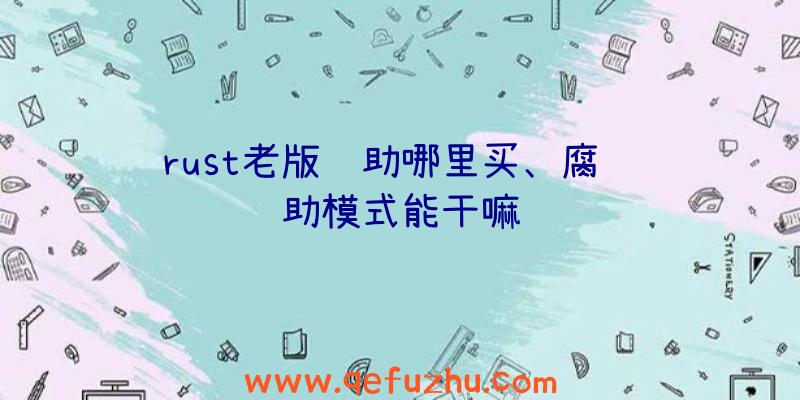 rust老版辅助哪里买、腐蚀辅助模式能干嘛