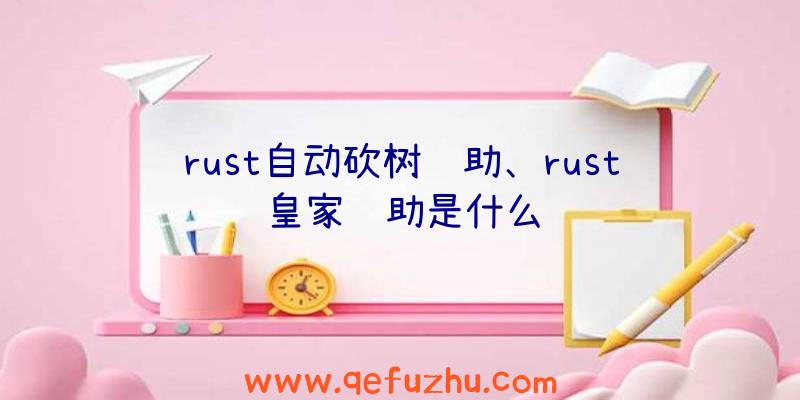 rust自动砍树辅助、rust皇家辅助是什么