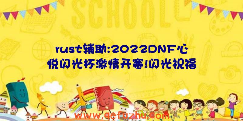 rust辅助:2022DNF心悦闪光杯激情开赛!闪光祝福