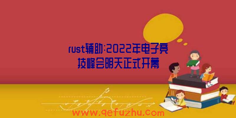 rust辅助:2022年电子竞技峰会明天正式开幕