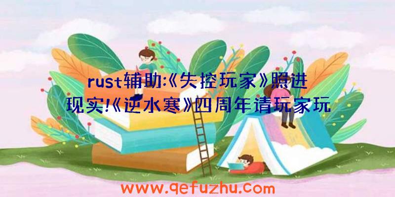 rust辅助:《失控玩家》照进现实!《逆水寒》四周年请玩家玩