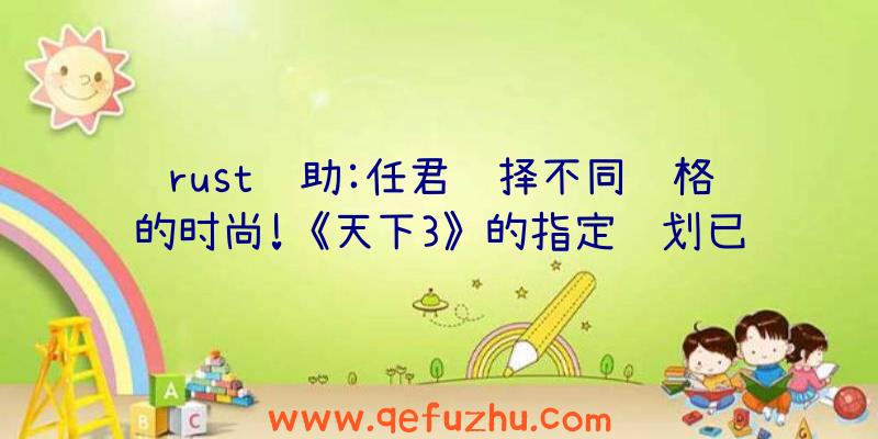 rust辅助:任君选择不同风格的时尚!《天下3》的指定计划已