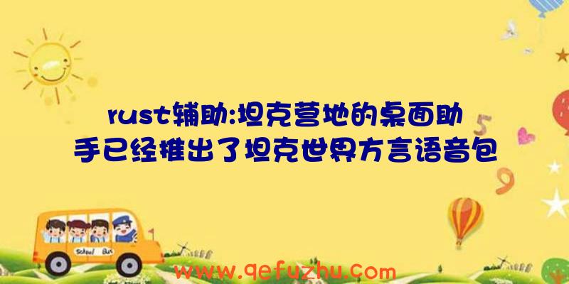 rust辅助:坦克营地的桌面助手已经推出了坦克世界方言语音包