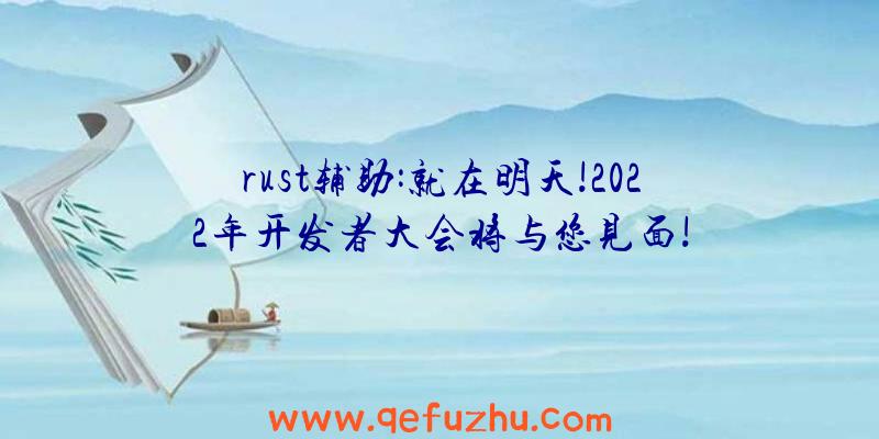 rust辅助:就在明天!2022年开发者大会将与您见面!