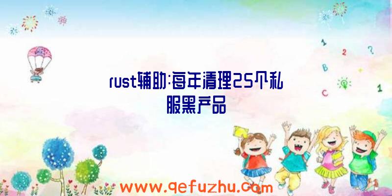 rust辅助:每年清理25个私服黑产品