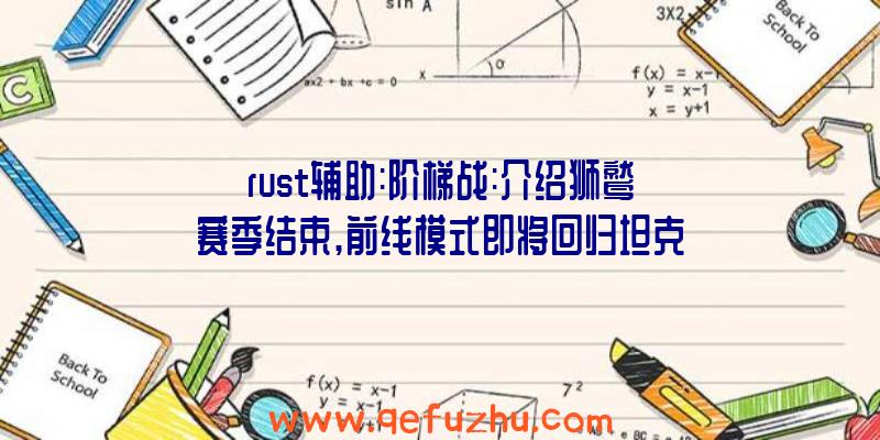 rust辅助:阶梯战:介绍狮鹫赛季结束,前线模式即将回归坦克