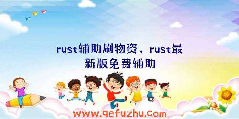 rust辅助刷物资、rust最新版免费辅助