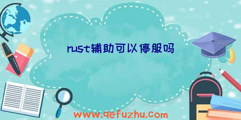 rust辅助可以停服吗