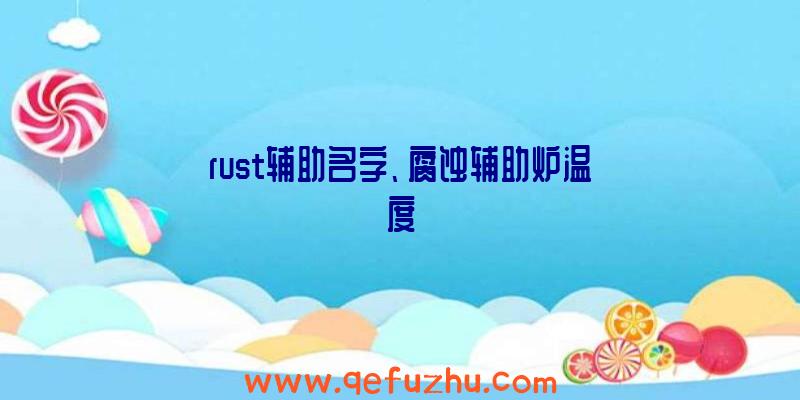 rust辅助名字、腐蚀辅助炉温度