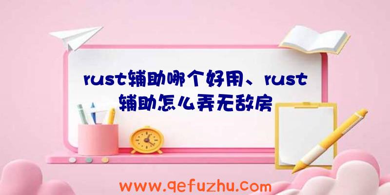 rust辅助哪个好用、rust辅助怎么弄无敌房