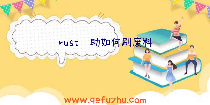 rust辅助如何刷废料