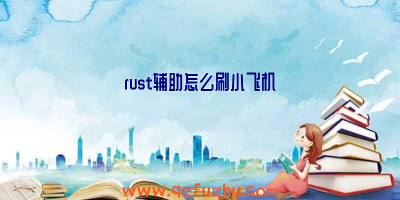 rust辅助怎么刷小飞机