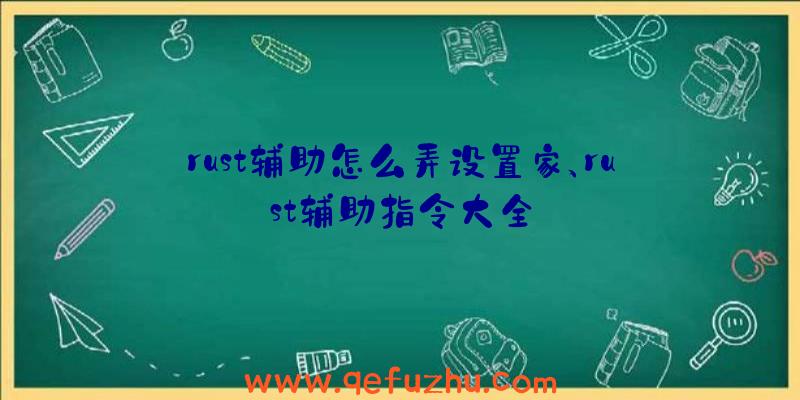 rust辅助怎么弄设置家、rust辅助指令大全