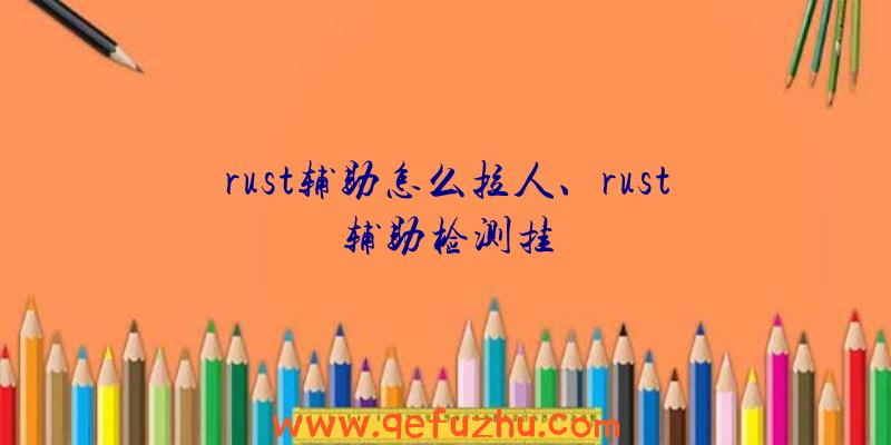 rust辅助怎么拉人、rust辅助检测挂